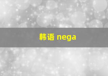 韩语 nega